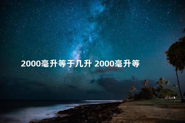 2000毫升等于几升 2000毫升等于多少斤